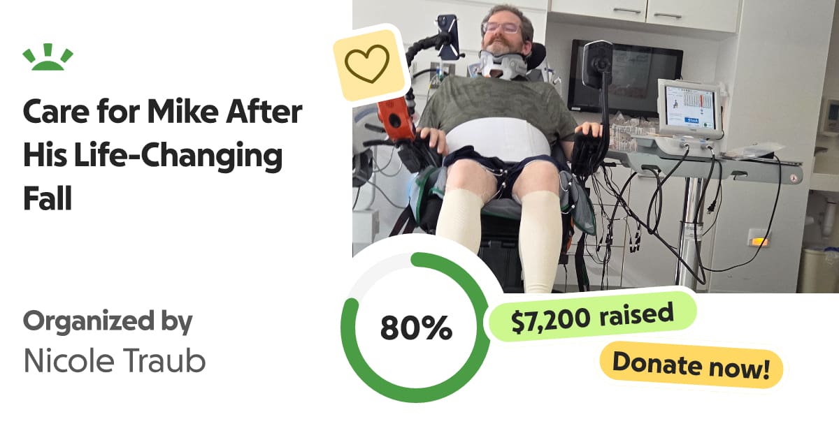 A man sits in a wheelchair with medical equipment nearby. Text reads: Care for Mike After His Life-Changing Fall. Organized by Nicole Traub. 80% raised, $7,200 raised. Donate now!.